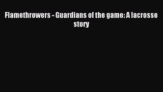 [PDF Download] Flamethrowers - Guardians of the game: A lacrosse story [Download] Full Ebook