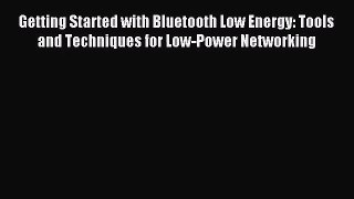 [PDF Download] Getting Started with Bluetooth Low Energy: Tools and Techniques for Low-Power