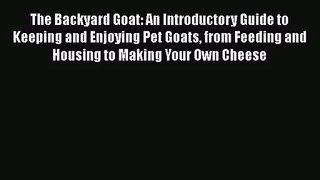 Read The Backyard Goat: An Introductory Guide to Keeping and Enjoying Pet Goats from Feeding