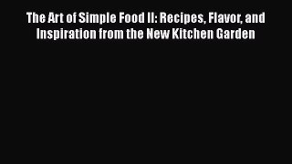 Download The Art of Simple Food II: Recipes Flavor and Inspiration from the New Kitchen Garden