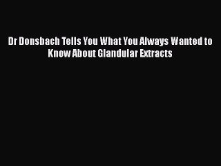 [PDF Download] Dr Donsbach Tells You What You Always Wanted to Know About Glandular Extracts