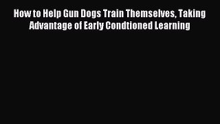 [PDF Download] How to Help Gun Dogs Train Themselves Taking Advantage of Early Condtioned Learning