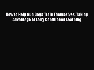[PDF Download] How to Help Gun Dogs Train Themselves Taking Advantage of Early Condtioned Learning