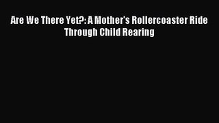 [PDF Download] Are We There Yet?: A Mother's Rollercoaster Ride Through Child Rearing [Download]