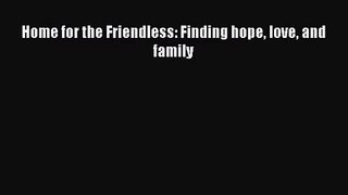 [PDF Download] Home for the Friendless: Finding hope love and family [Download] Full Ebook