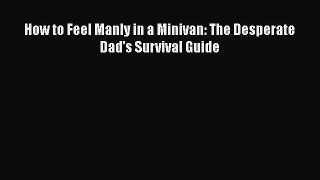 [PDF Download] How to Feel Manly in a Minivan: The Desperate Dad's Survival Guide [Download]