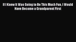 [PDF Download] If I Knew It Was Going to Be This Much Fun I Would Have Become a Grandparent