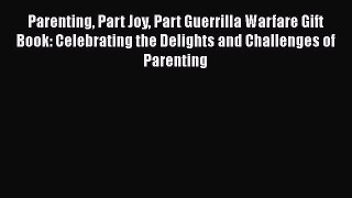 [PDF Download] Parenting Part Joy Part Guerrilla Warfare Gift Book: Celebrating the Delights