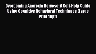 [PDF Download] Overcoming Anorexia Nervosa: A Self-Help Guide Using Cognitive Behavioral Techniques