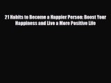 [PDF Download] 21 Habits to Become a Happier Person: Boost Your Happiness and Live a More Positive