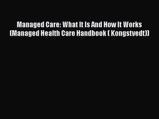 [PDF Download] Managed Care: What It Is And How It Works (Managed Health Care Handbook ( Kongstvedt))