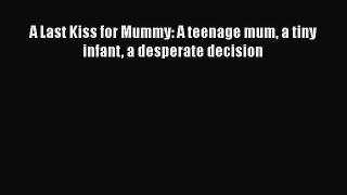 [PDF Download] A Last Kiss for Mummy: A teenage mum a tiny infant a desperate decision [PDF]
