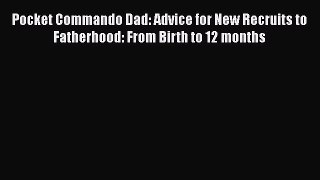 [PDF Download] Pocket Commando Dad: Advice for New Recruits to Fatherhood: From Birth to 12