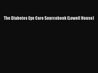 [PDF Download] The Diabetes Eye Care Sourcebook (Lowell House) [Download] Online