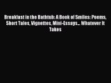 [PDF Download] Breakfast in the Bathtub: A Book of Smiles: Poems Short Tales Vignettes Mini-Essays...