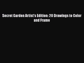 [PDF Download] Secret Garden Artist's Edition: 20 Drawings to Color and Frame [PDF] Online
