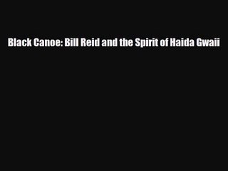 [PDF Download] Black Canoe: Bill Reid and the Spirit of Haida Gwaii [Download] Full Ebook