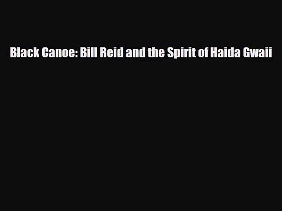 [PDF Download] Black Canoe: Bill Reid and the Spirit of Haida Gwaii [Download] Full Ebook