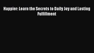 [PDF Download] Happier: Learn the Secrets to Daily Joy and Lasting Fulfillment [Download] Online