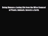 [PDF Download] Being Human & Loving Life from the Wise Counsel of Plants Animals Insects &