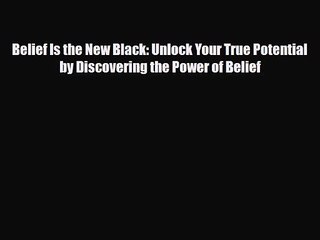 [PDF Download] Belief Is the New Black: Unlock Your True Potential by Discovering the Power