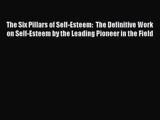 [PDF Download] The Six Pillars of Self-Esteem:  The Definitive Work on Self-Esteem by the Leading