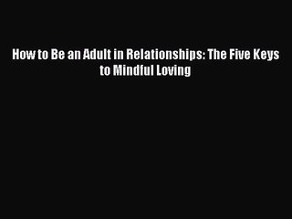 [PDF Download] How to Be an Adult in Relationships: The Five Keys to Mindful Loving [Download]