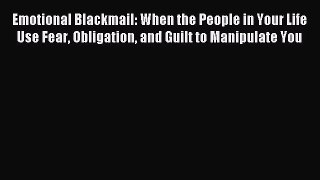 [PDF Download] Emotional Blackmail: When the People in Your Life Use Fear Obligation and Guilt