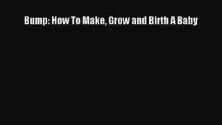 [PDF Download] Bump: How To Make Grow and Birth A Baby [Download] Full Ebook