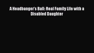 [PDF Download] A Headbanger's Ball: Real Family Life with a Disabled Daughter [Download] Online