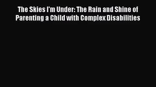 [PDF Download] The Skies I'm Under: The Rain and Shine of Parenting a Child with Complex Disabilities