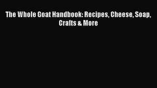 Read The Whole Goat Handbook: Recipes Cheese Soap Crafts & More PDF Online