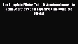 [PDF Download] The Complete Pilates Tutor: A structured course to achieve professional expertise