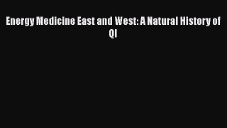 [PDF Download] Energy Medicine East and West: A Natural History of QI [Read] Online