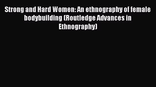[PDF Download] Strong and Hard Women: An ethnography of female bodybuilding (Routledge Advances