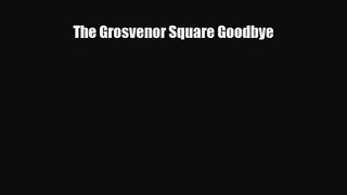 [PDF Download] The Grosvenor Square Goodbye [Read] Online