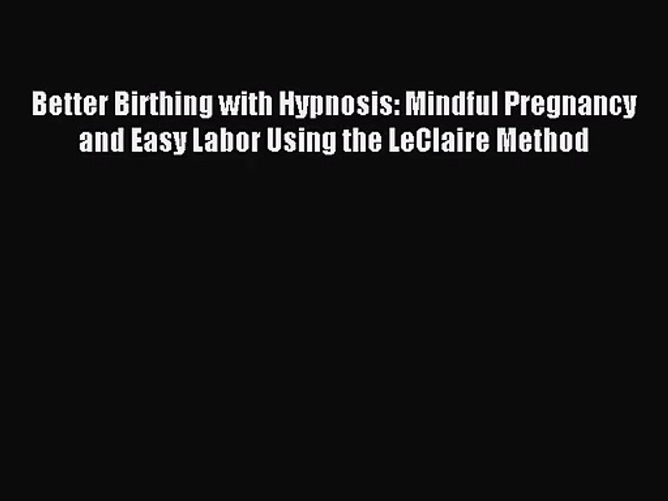 [PDF Download] Better Birthing with Hypnosis: Mindful Pregnancy and Easy Labor Using the LeClaire