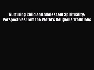 [PDF Download] Nurturing Child and Adolescent Spirituality: Perspectives from the World's Religious