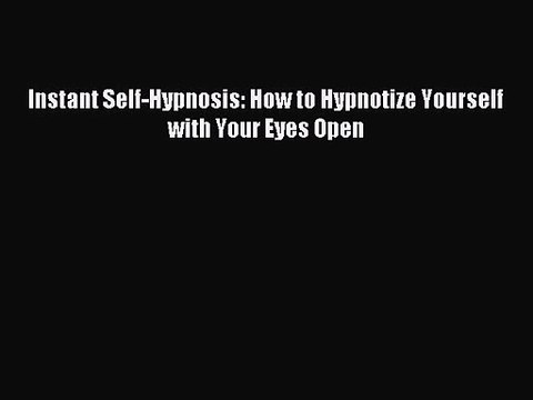 [PDF Download] Instant Self-Hypnosis: How to Hypnotize Yourself with Your Eyes Open [Download]
