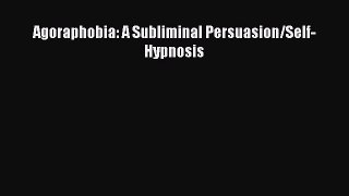 [PDF Download] Agoraphobia: A Subliminal Persuasion/Self-Hypnosis [Download] Full Ebook