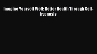 [PDF Download] Imagine Yourself Well: Better Health Through Self-hypnosis [PDF] Online