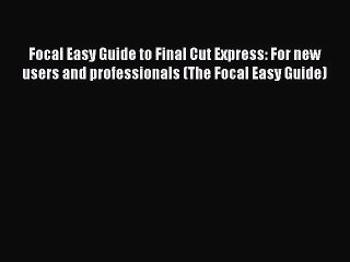 [PDF Download] Focal Easy Guide to Final Cut Express: For new users and professionals (The