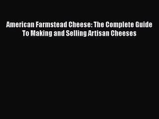 Download American Farmstead Cheese: The Complete Guide To Making and Selling Artisan Cheeses