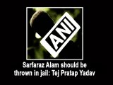 Sarfaraz Alam should be thrown in jail: Tej Pratap Yadav