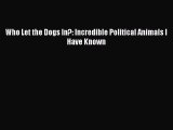 [PDF Download] Who Let the Dogs In?: Incredible Political Animals I Have Known [Download] Full