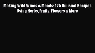 Download Making Wild Wines & Meads: 125 Unusual Recipes Using Herbs Fruits Flowers & More PDF