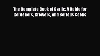 Read The Complete Book of Garlic: A Guide for Gardeners Growers and Serious Cooks Ebook Online