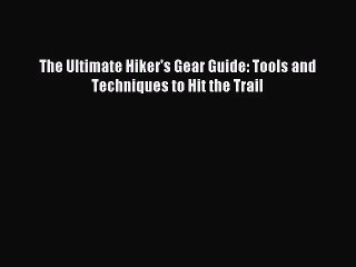 [PDF Download] The Ultimate Hiker's Gear Guide: Tools and Techniques to Hit the Trail [Download]