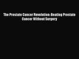 [PDF Download] The Prostate Cancer Revolution: Beating Prostate Cancer Without Surgery [Read]