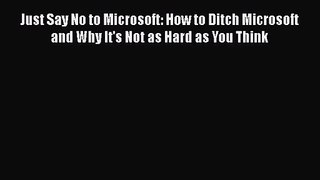 [PDF Download] Just Say No to Microsoft: How to Ditch Microsoft and Why It's Not as Hard as